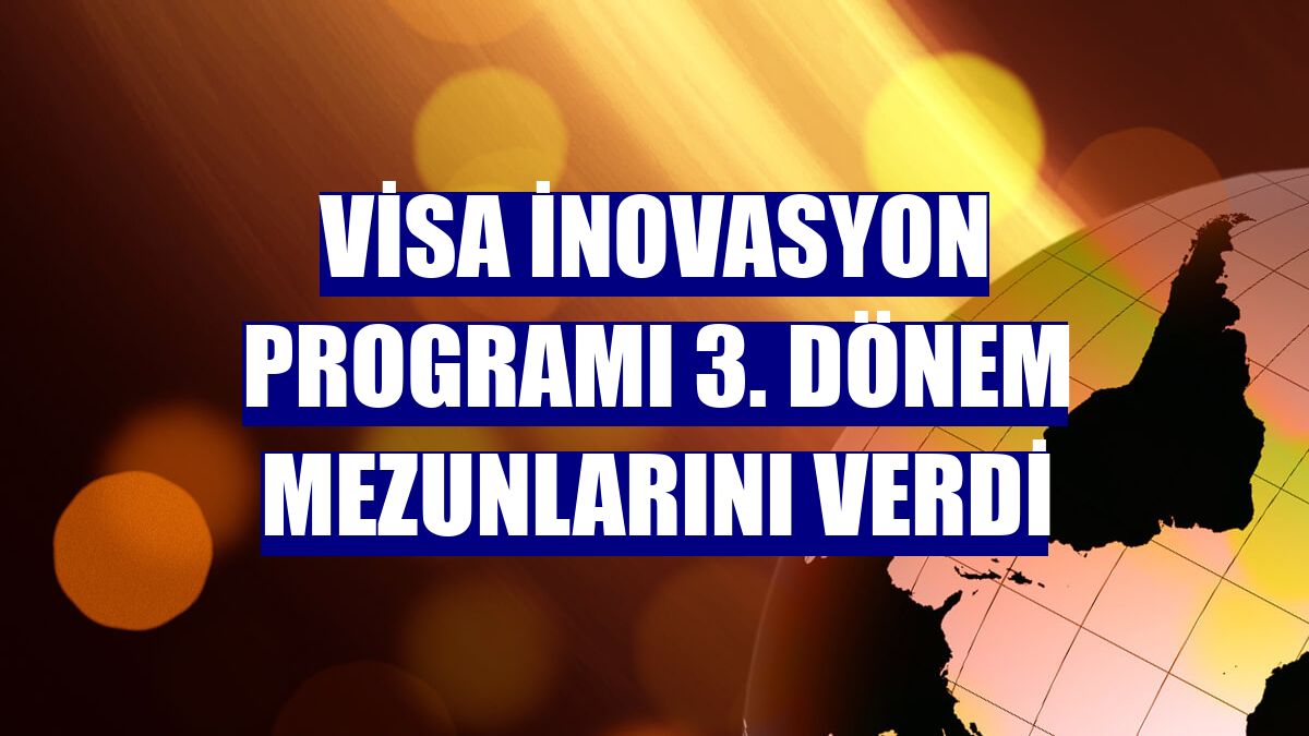 Visa İnovasyon Programı 3. dönem mezunlarını verdi