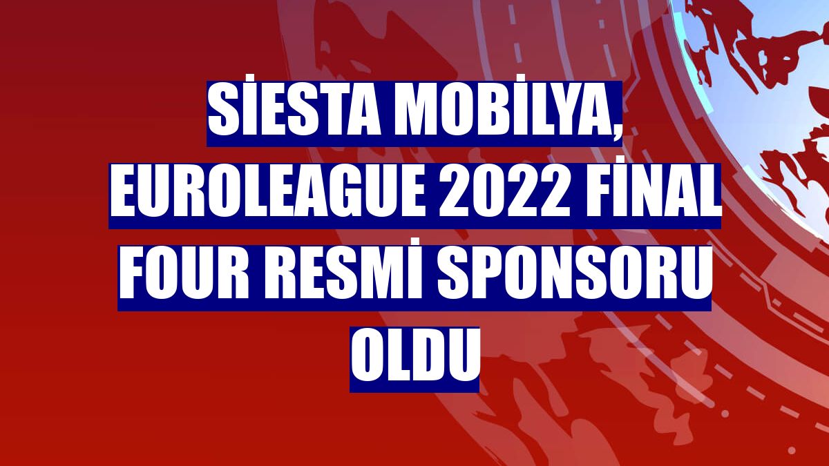 Siesta Mobilya, Euroleague 2022 Final Four resmi sponsoru oldu
