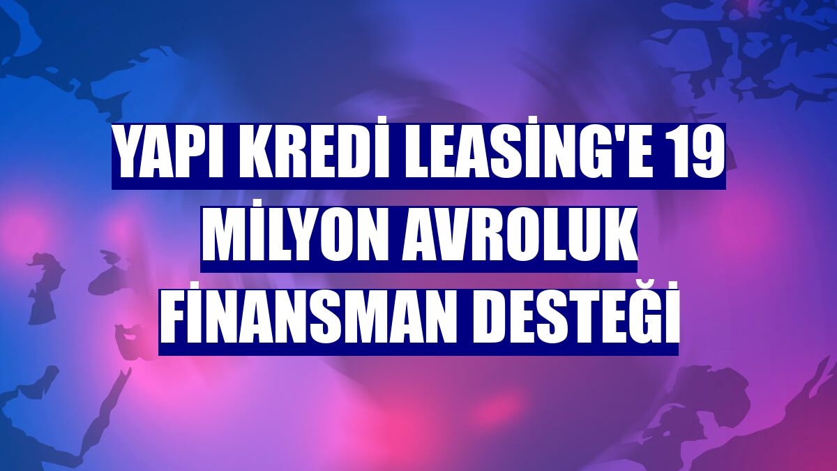 Yapı Kredi Leasing'e 19 milyon avroluk finansman desteği