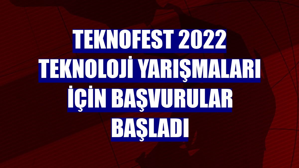 TEKNOFEST 2022 Teknoloji Yarışmaları için başvurular başladı