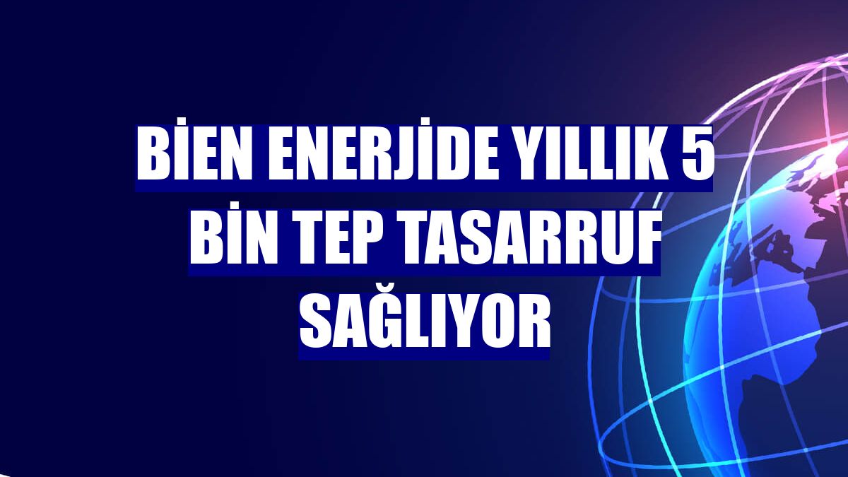 Bien enerjide yıllık 5 bin TEP tasarruf sağlıyor