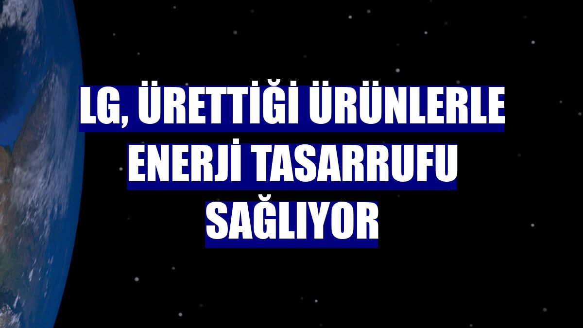 LG, ürettiği ürünlerle enerji tasarrufu sağlıyor