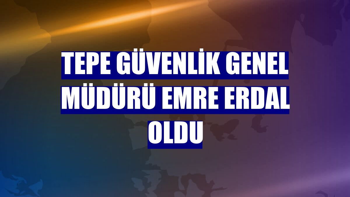 Tepe Güvenlik Genel Müdürü Emre Erdal oldu