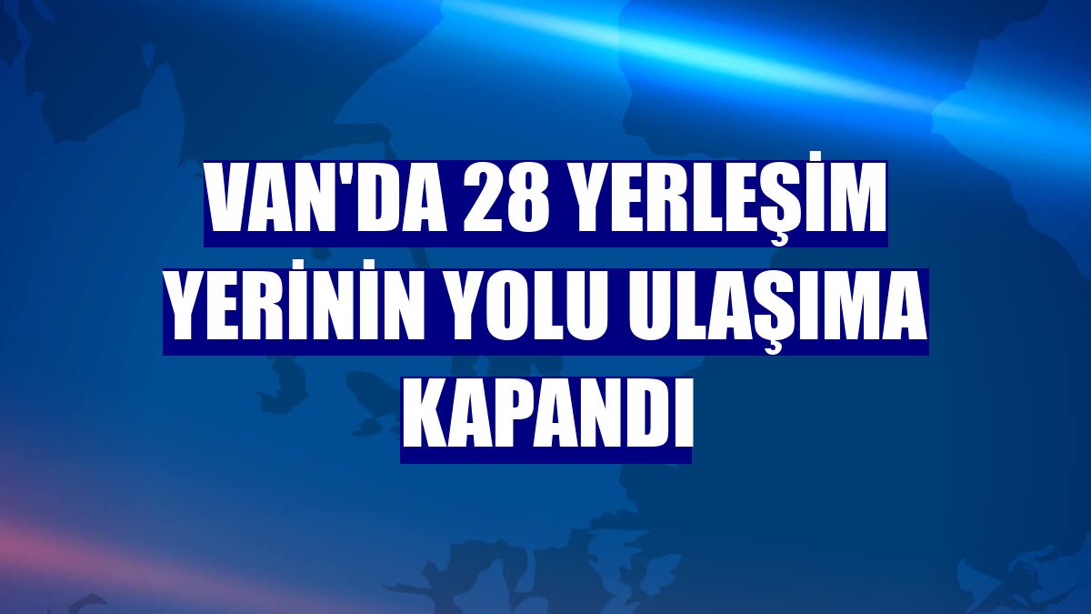 Van'da 28 yerleşim yerinin yolu ulaşıma kapandı
