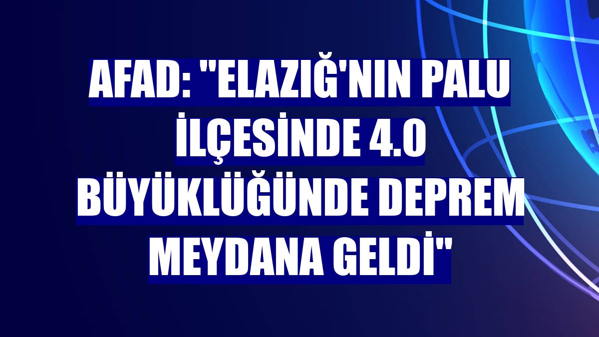 AFAD: "Elazığ'nın Palu ilçesinde 4.0 büyüklüğünde deprem meydana geldi"
