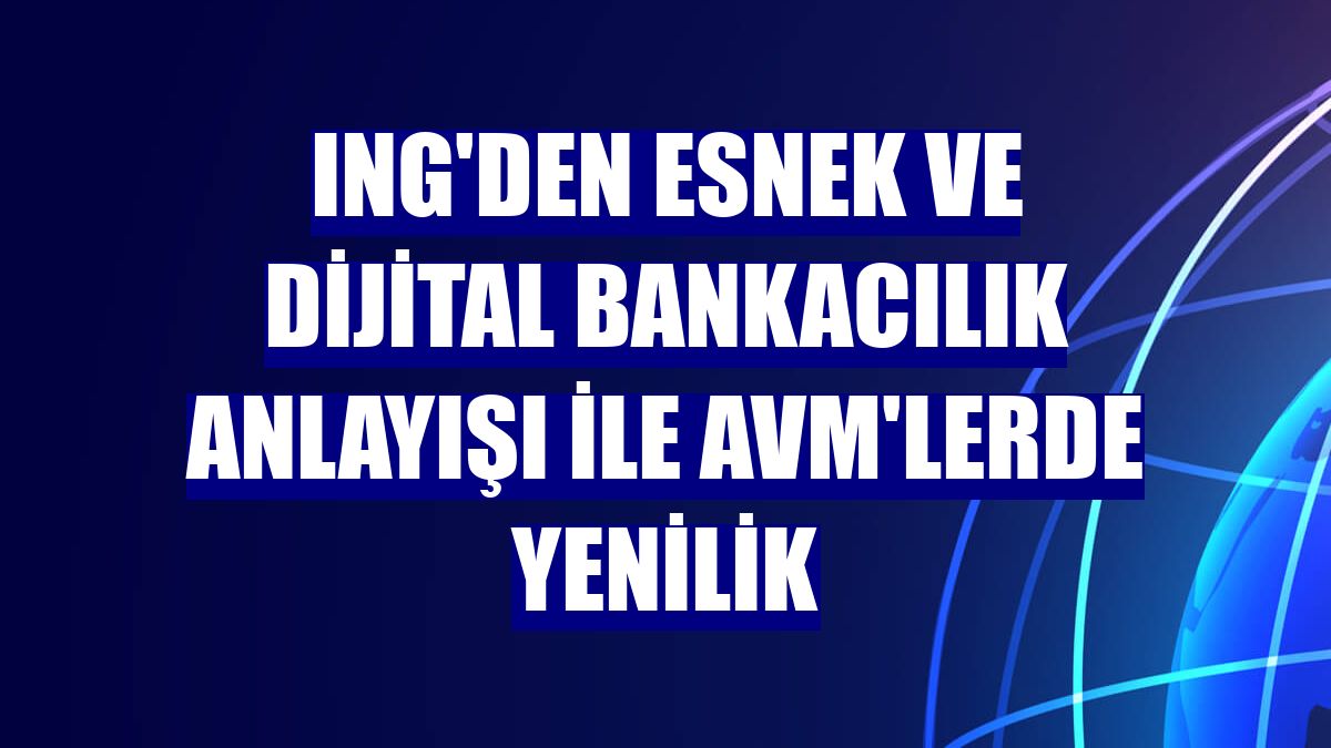 ING'den esnek ve dijital bankacılık anlayışı ile AVM'lerde yenilik