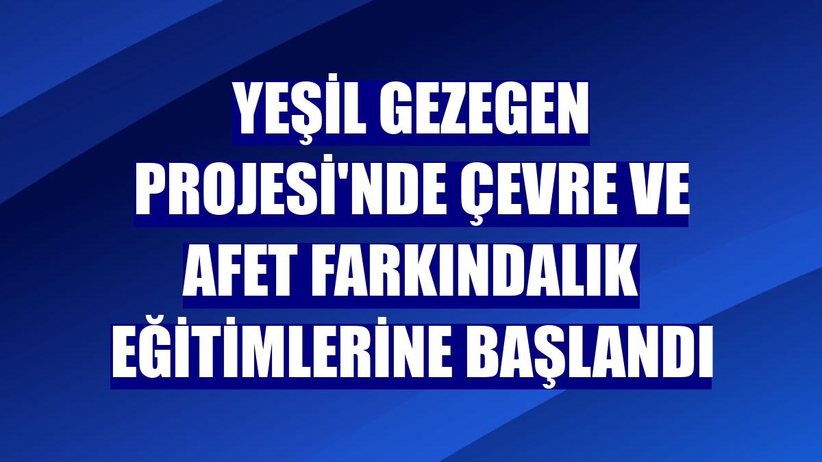 Yeşil Gezegen Projesi'nde çevre ve afet farkındalık eğitimlerine başlandı
