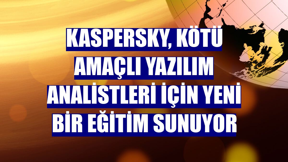 Kaspersky, kötü amaçlı yazılım analistleri için yeni bir eğitim sunuyor