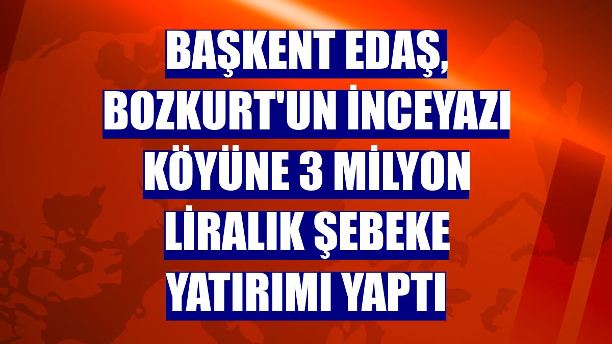 Başkent EDAŞ, Bozkurt'un İnceyazı köyüne 3 milyon liralık şebeke yatırımı yaptı