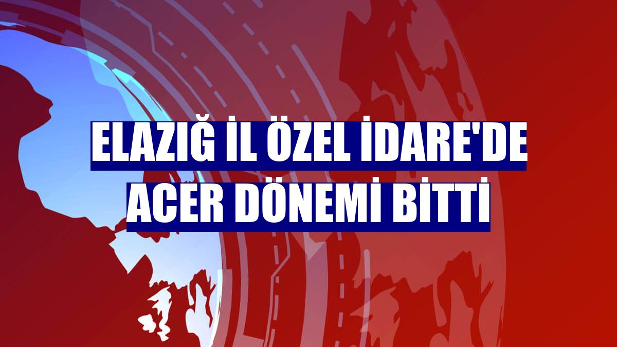 Elazığ İl Özel İdare'de Acer dönemi bitti