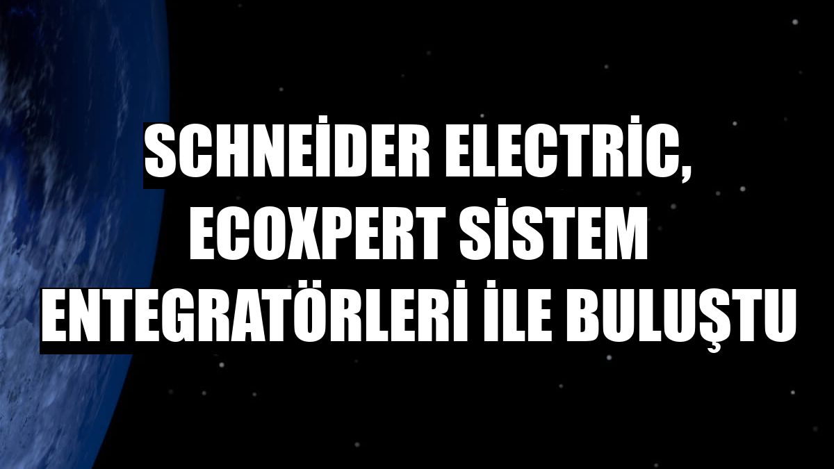 Schneider Electric, EcoXpert sistem entegratörleri ile buluştu