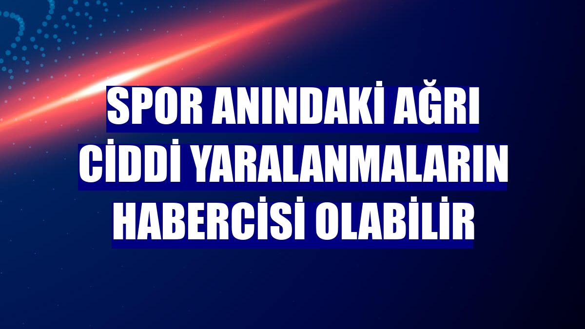 Spor anındaki ağrı ciddi yaralanmaların habercisi olabilir