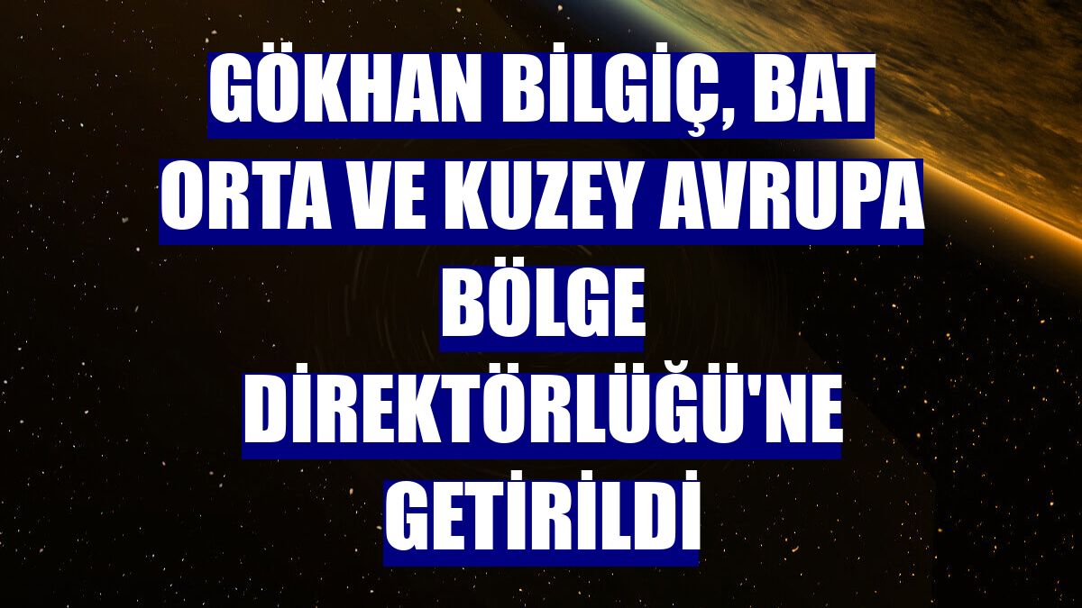 Gökhan Bilgiç, BAT Orta ve Kuzey Avrupa Bölge Direktörlüğü'ne getirildi