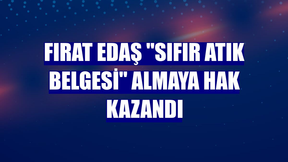 Fırat EDAŞ "Sıfır Atık Belgesi" almaya hak kazandı
