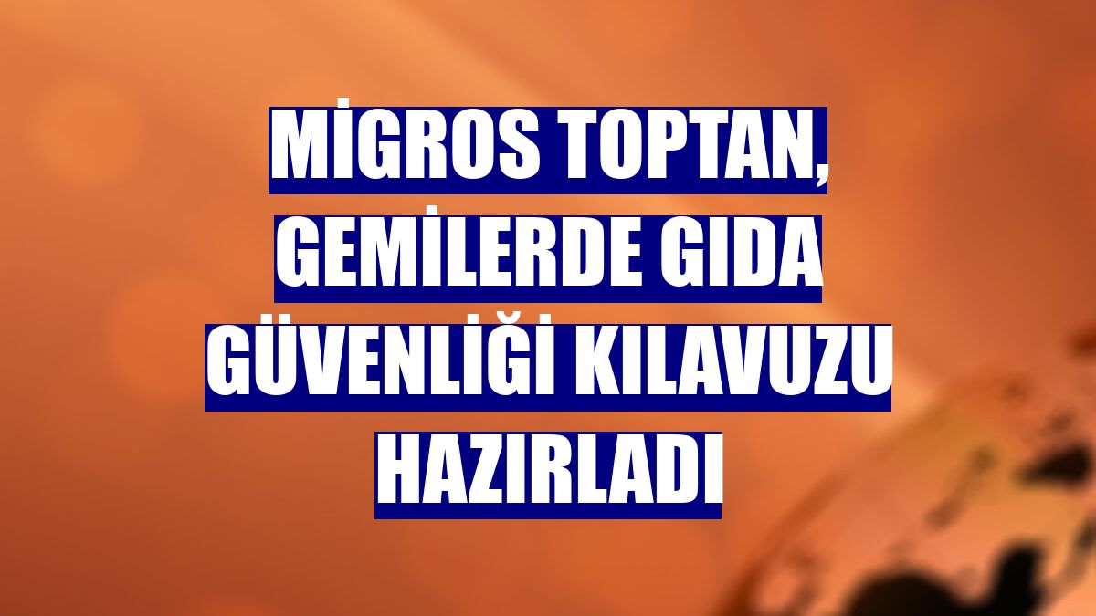 Migros Toptan, Gemilerde Gıda Güvenliği Kılavuzu hazırladı