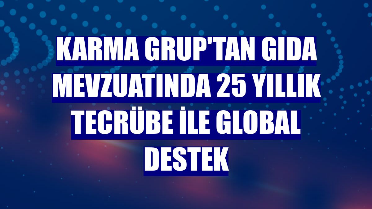 Karma Grup'tan gıda mevzuatında 25 yıllık tecrübe ile global destek