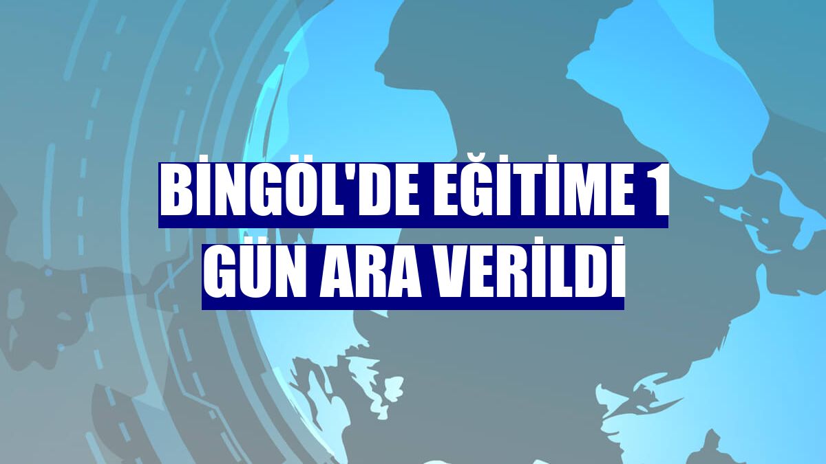 Bingöl'de eğitime 1 gün ara verildi