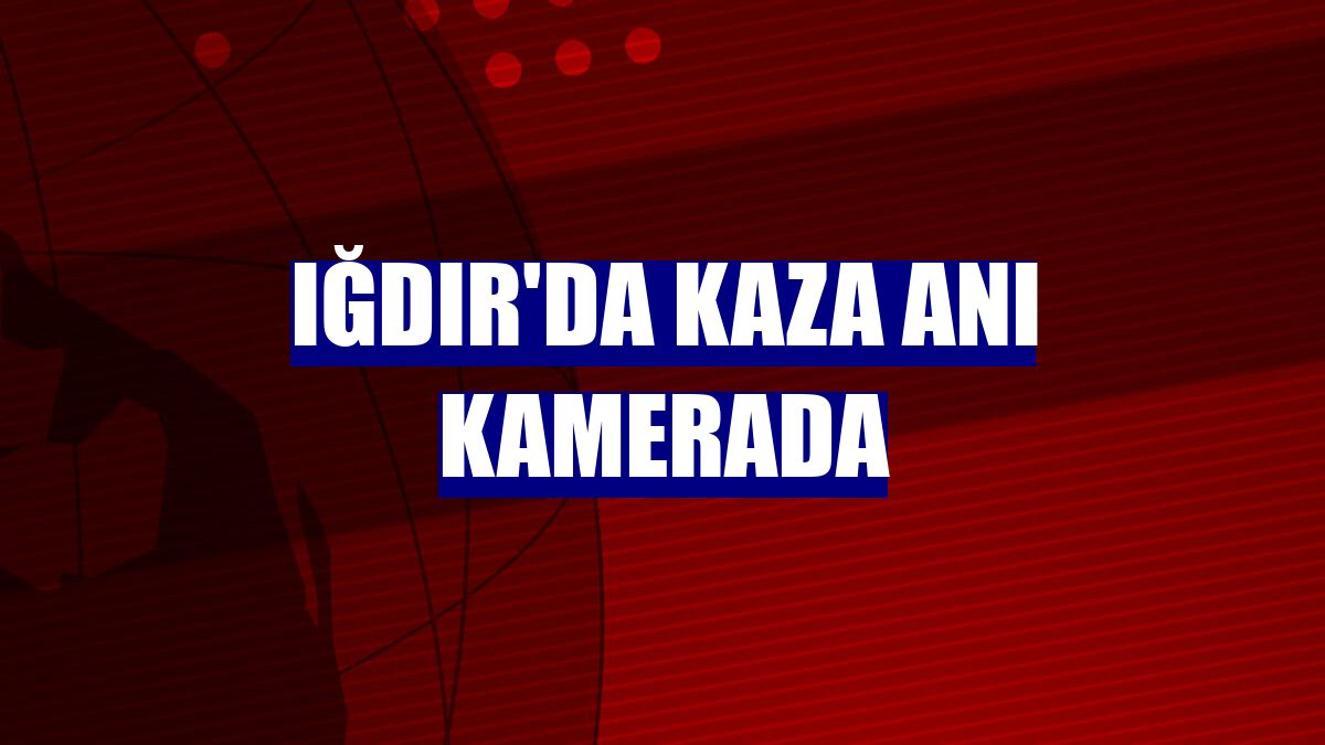 Iğdır'da kaza anı kamerada