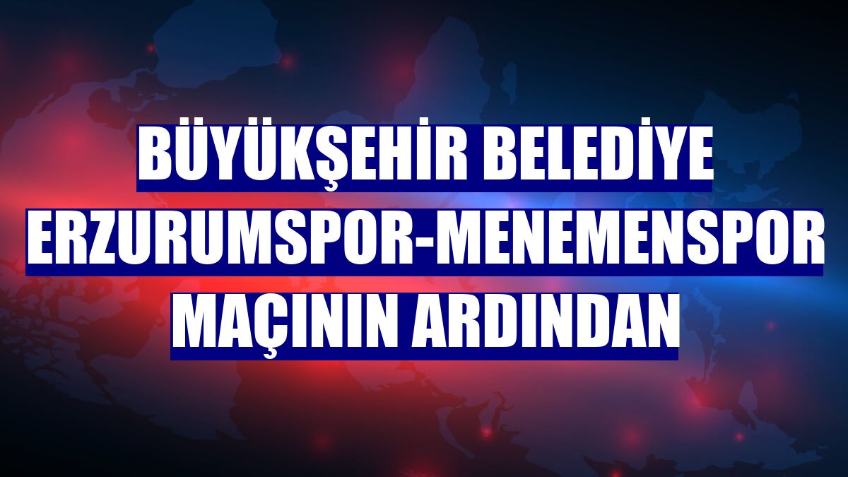 Büyükşehir Belediye Erzurumspor-Menemenspor maçının ardından