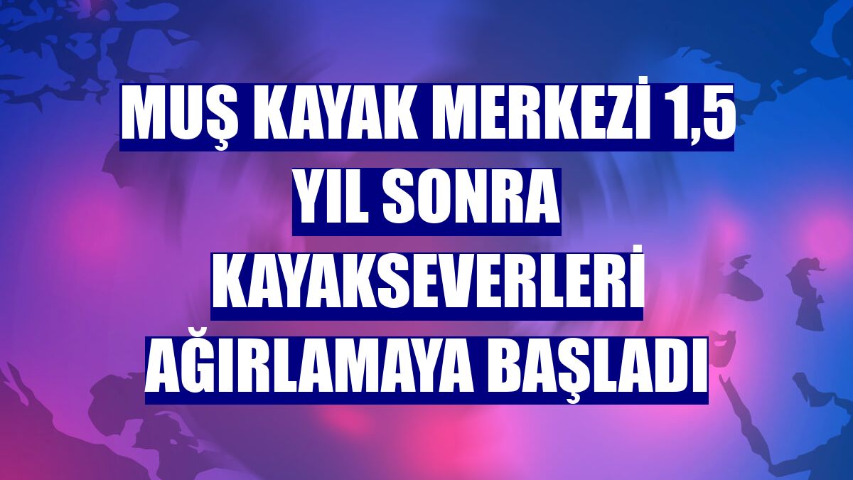Muş Kayak Merkezi 1,5 yıl sonra kayakseverleri ağırlamaya başladı