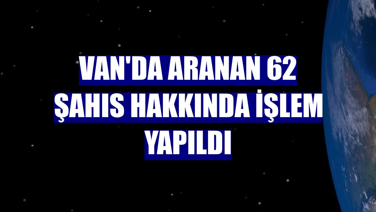 Van'da aranan 62 şahıs hakkında işlem yapıldı
