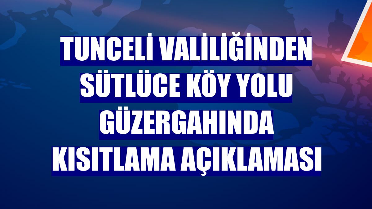 Tunceli Valiliğinden Sütlüce köy yolu güzergahında kısıtlama açıklaması