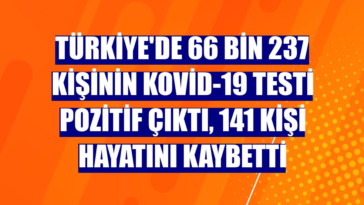Türkiye'de 66 bin 237 kişinin Kovid-19 testi pozitif çıktı, 141 kişi hayatını kaybetti