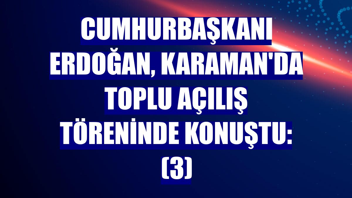 Cumhurbaşkanı Erdoğan, Karaman'da toplu açılış töreninde konuştu: (3)