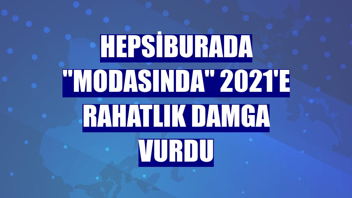 Hepsiburada "modasında" 2021'e rahatlık damga vurdu