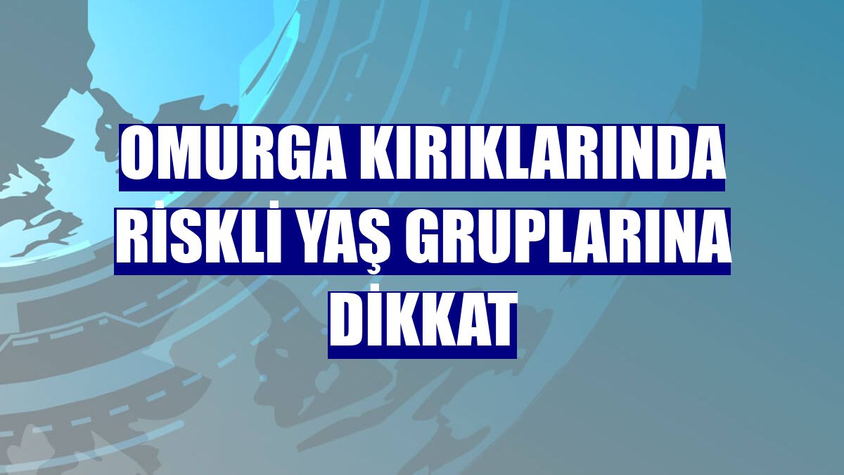 Omurga kırıklarında riskli yaş gruplarına dikkat