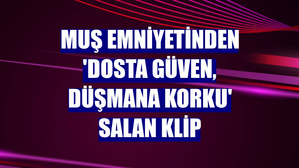 Muş Emniyetinden 'Dosta güven, düşmana korku' salan klip