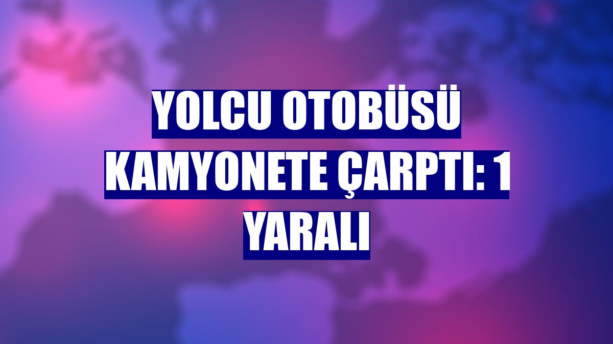 Yolcu otobüsü kamyonete çarptı: 1 yaralı