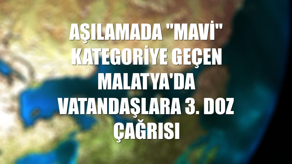 Aşılamada "mavi" kategoriye geçen Malatya'da vatandaşlara 3. doz çağrısı