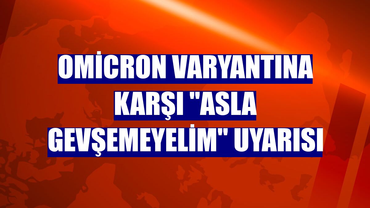 Omicron varyantına karşı "Asla gevşemeyelim" uyarısı