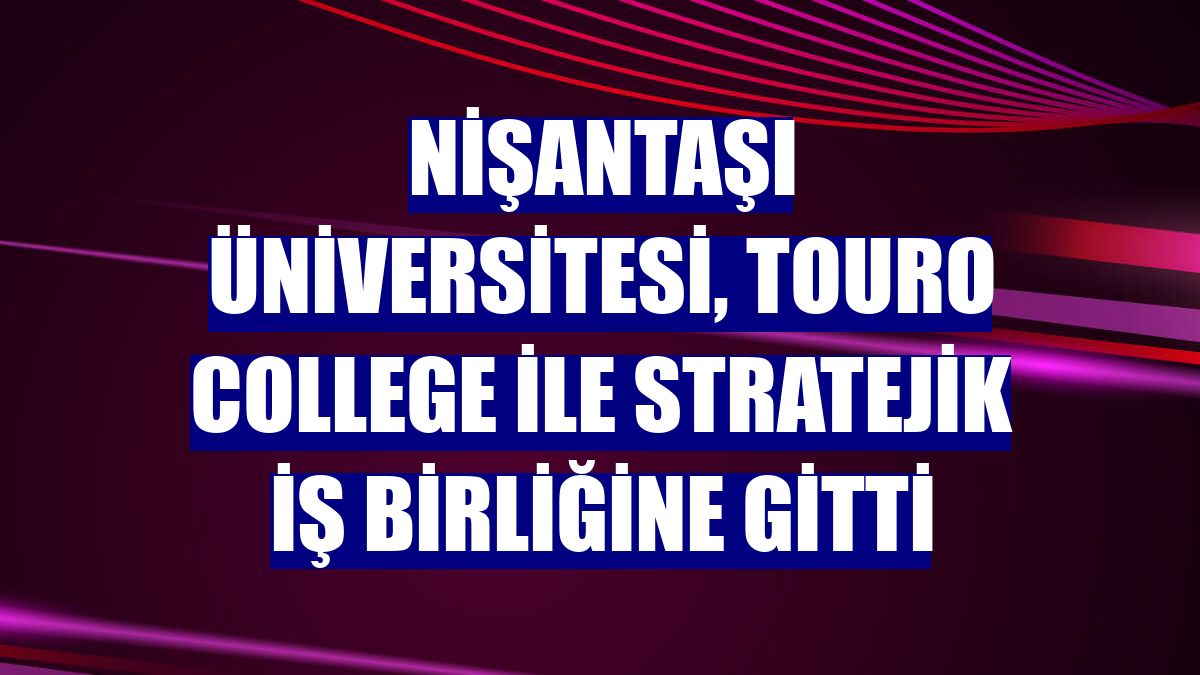 Nişantaşı Üniversitesi, Touro College ile stratejik iş birliğine gitti