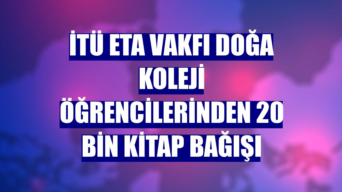 İTÜ ETA Vakfı Doğa Koleji öğrencilerinden 20 bin kitap bağışı