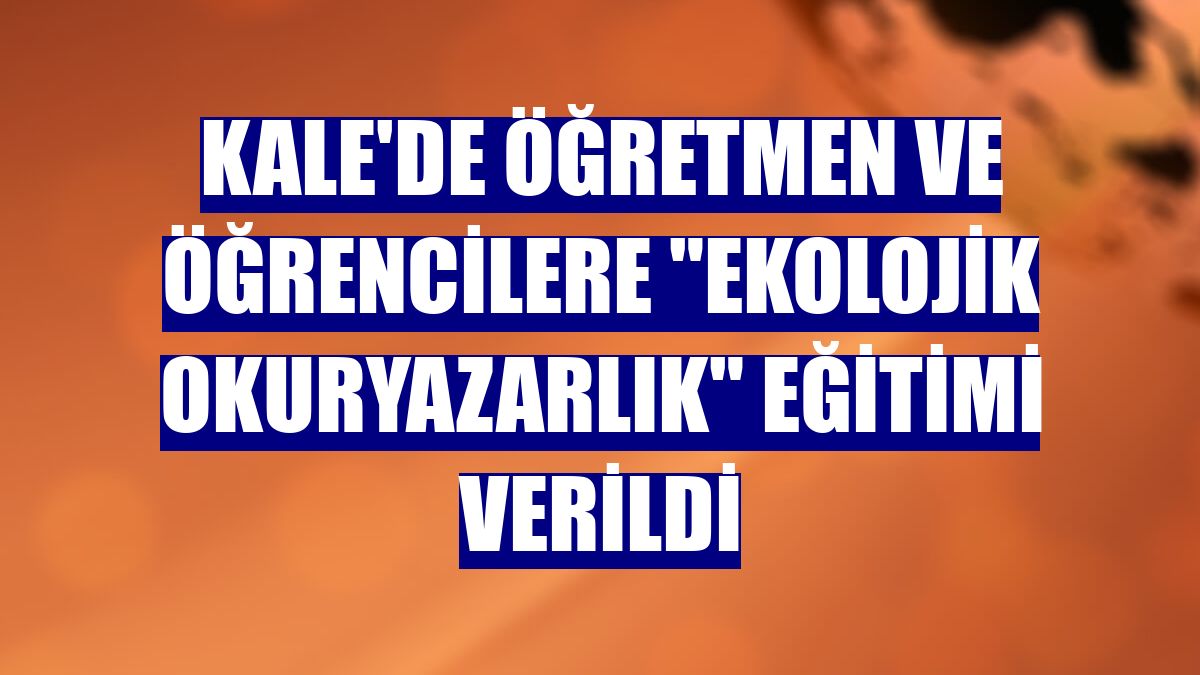 Kale'de öğretmen ve öğrencilere "ekolojik okuryazarlık" eğitimi verildi
