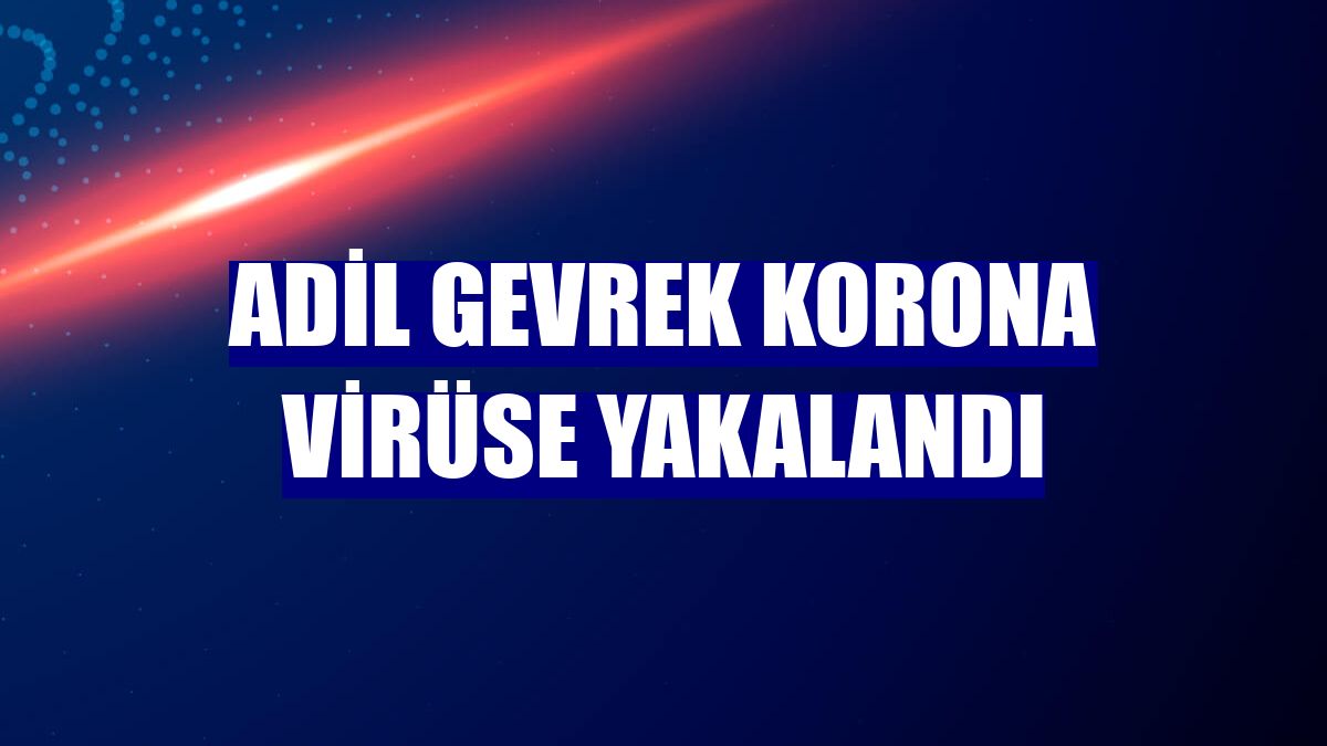 Adil Gevrek korona virüse yakalandı