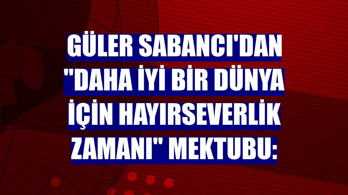 Güler Sabancı'dan "Daha İyi Bir Dünya İçin Hayırseverlik Zamanı" mektubu: