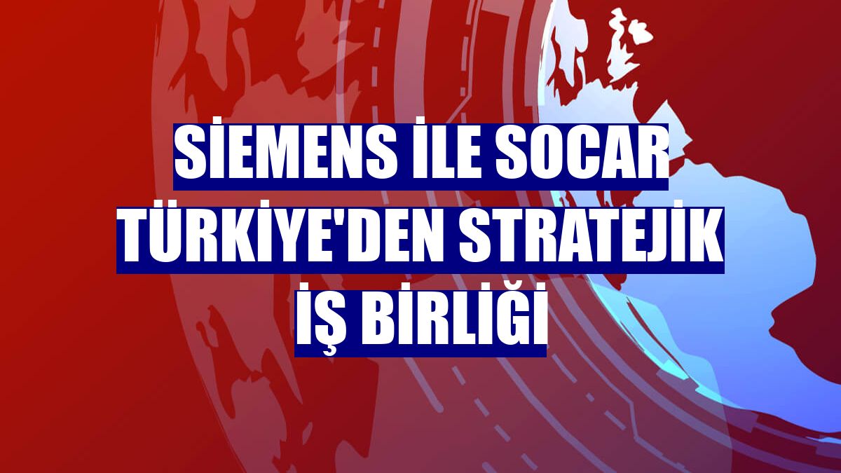 Siemens ile SOCAR Türkiye'den stratejik iş birliği