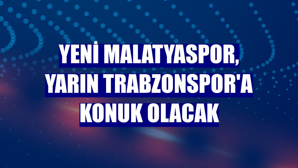 Yeni Malatyaspor, yarın Trabzonspor'a konuk olacak