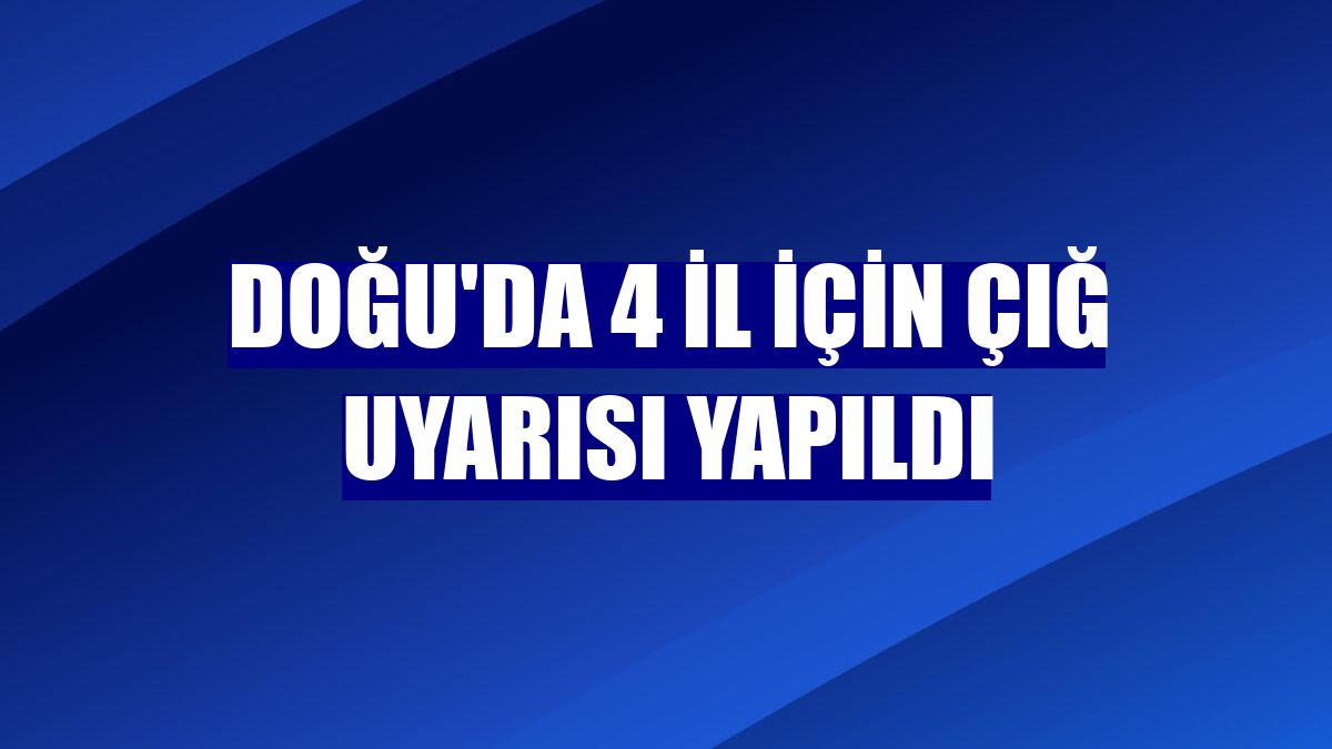 Doğu'da 4 il için çığ uyarısı yapıldı