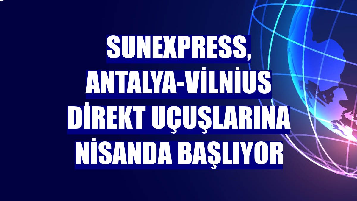 SunExpress, Antalya-Vilnius direkt uçuşlarına nisanda başlıyor