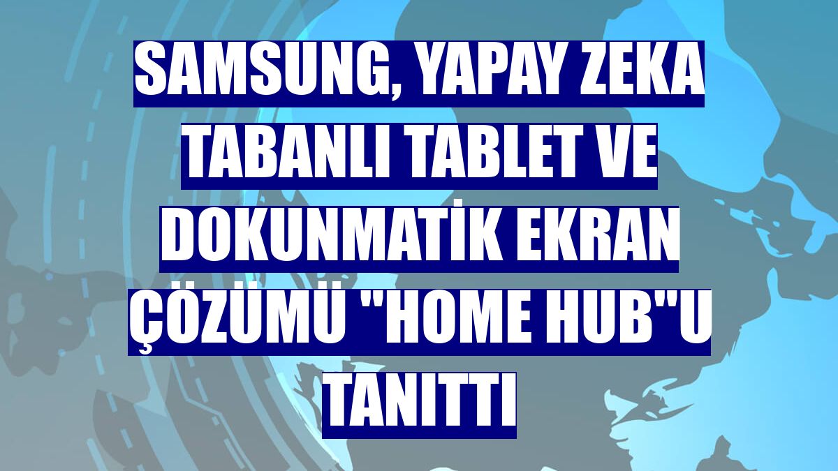 Samsung, yapay zeka tabanlı tablet ve dokunmatik ekran çözümü "Home Hub"u tanıttı