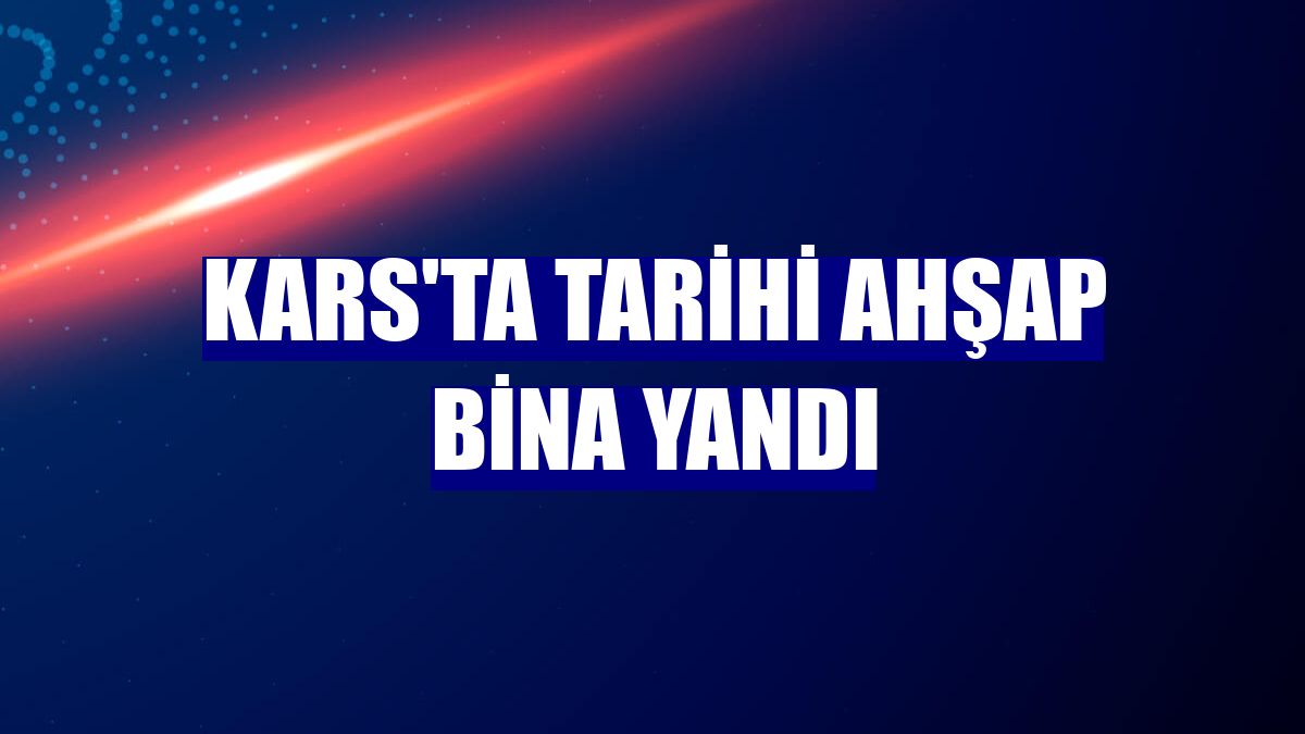 Kars'ta tarihi ahşap bina yandı