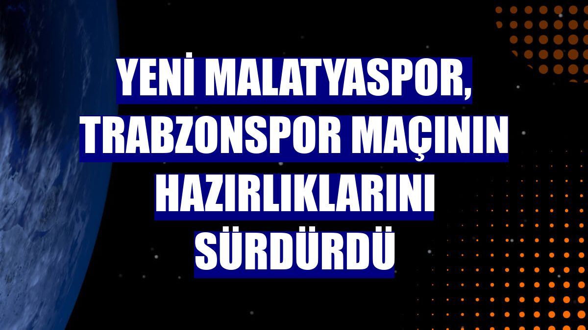 Yeni Malatyaspor, Trabzonspor maçının hazırlıklarını sürdürdü