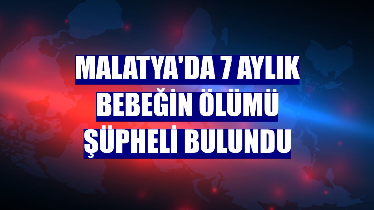 Malatya'da 7 aylık bebeğin ölümü şüpheli bulundu