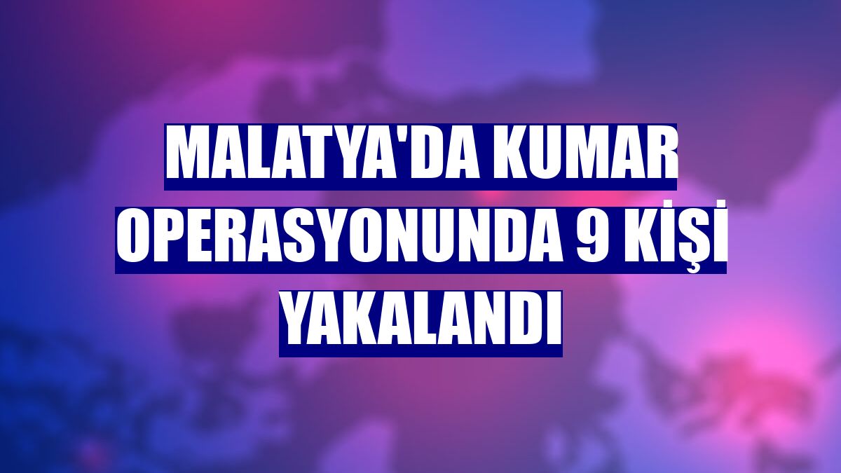 Malatya'da kumar operasyonunda 9 kişi yakalandı