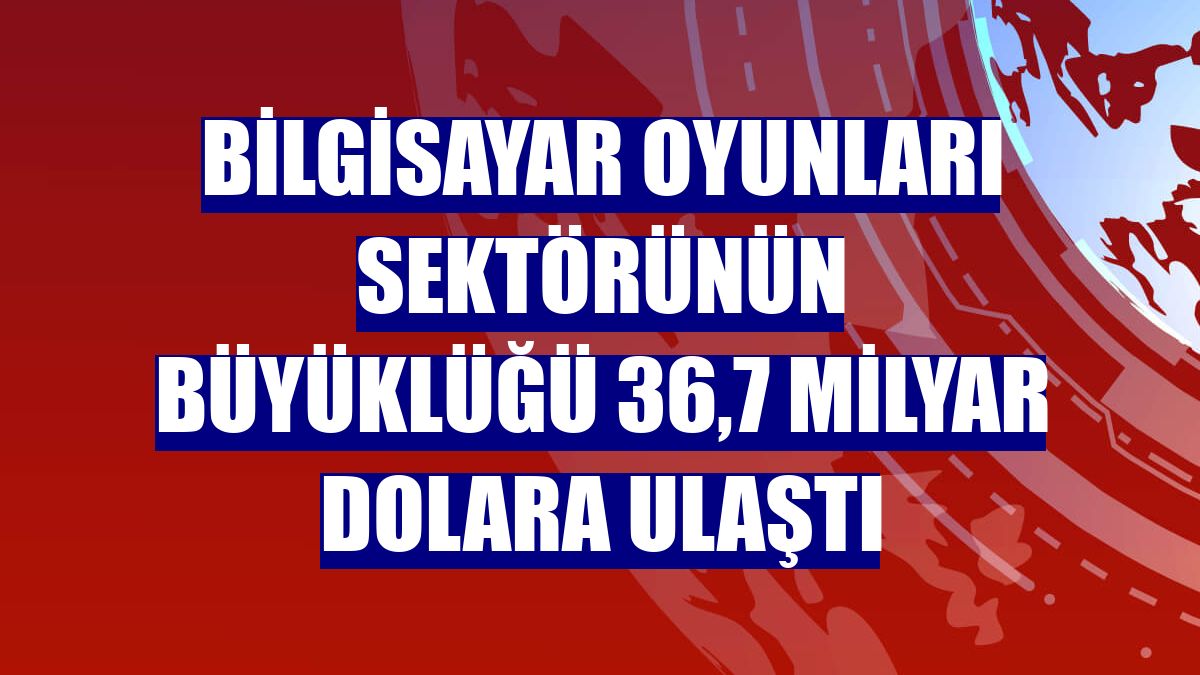 Bilgisayar oyunları sektörünün büyüklüğü 36,7 milyar dolara ulaştı
