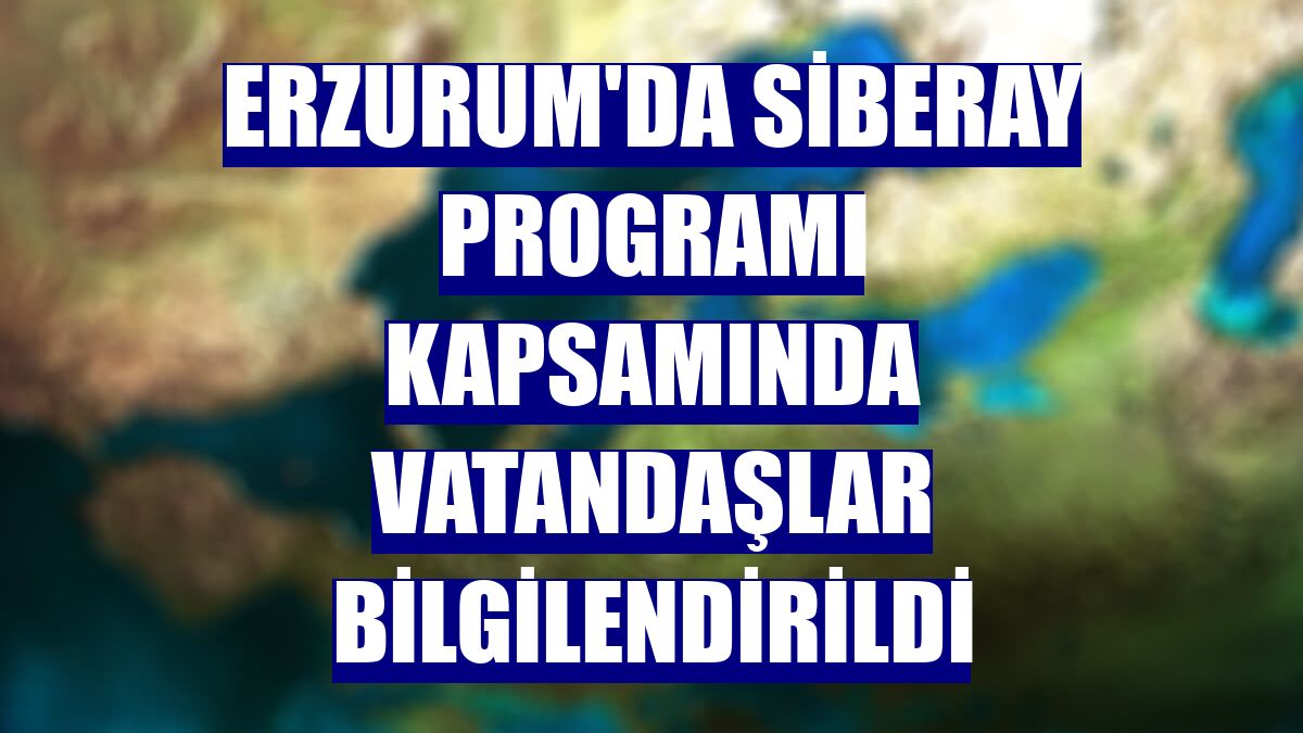 Erzurum'da SİBERAY programı kapsamında vatandaşlar bilgilendirildi